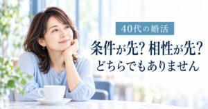 「40代の婚活 条件が先か相性が先か」